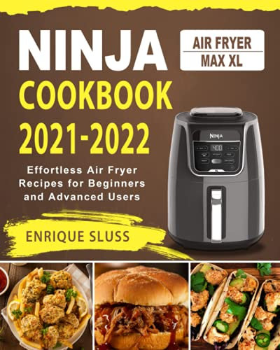 Ninja Air Fryer Max XL Cookbook 2021-2022: Effortless Air Fryer Recipes for Beginners and Advanced Users