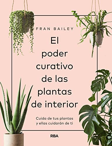 El poder curativo de las plantas de interior: Cuida de tus plantas y ellas cuidarán de ti (PRÁCTICA)