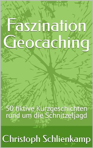 Faszination Geocaching: 50 fiktive Kurzgeschichten rund um die Schnitzeljagd