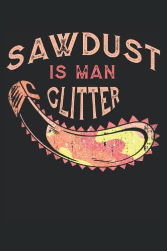 Sawdust Is Man Glitter Notebook: 120 Pages Lined Journal, gift idea for Chainsaw Carpenter Wood Lumberjack For Dad Father Perfect Logbook