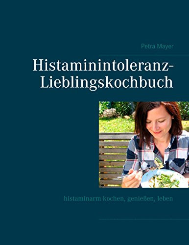 Histaminintoleranz-Lieblingskochbuch: Histaminarm kochen, genießen, leben