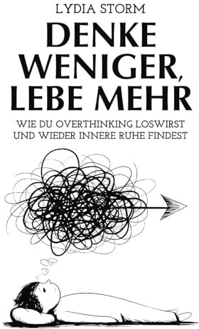 Denke weniger, Lebe mehr: Wie du Overthinking loswirst und innere Ruhe findest