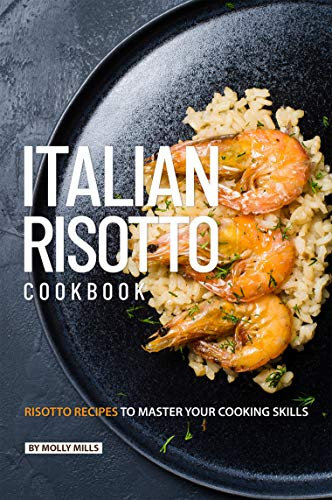 Italian Risotto Cookbook: 25 Risotto Recipes to Master Your Cooking Skills