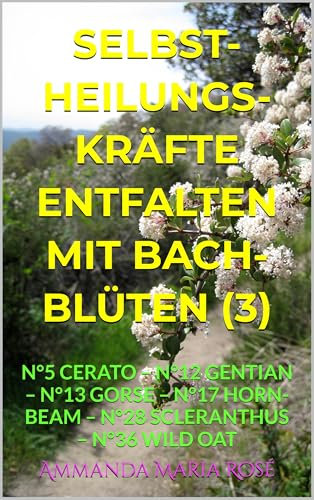SELBSTHEILUNGSKRÄFTE ENTFALTEN MIT BACHBLÜTEN: Teil 3 - N°5 CERATO – N°12 GENTIAN – N°13 GORSE – N°17 HORNBEAM – N°28 SCLERANTHUS – N°36 WILD OAT (German Edition)