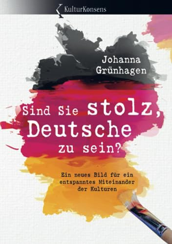 Sind Sie stolz, Deutsche zu sein?: Ein neues Bild für ein entspanntes Miteinander der Kulturen