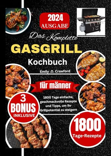 Das komplette Gasgrill kochbuch Für männer: 1800 Tage einfache geschmackvolle Rezepte und Tipps, um Ihr Grillpotential zu steigern