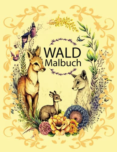 Wald Malbuch: Ein Malbuch für Erwachsene mit 40 entzückenden Bildern von Waldtieren, wunderschönen Blumen, Naturszenen und mehr!