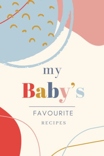 My Baby’s Favourite Recipes: Starting Solid Food Blank Cook Book. For Parents About To Begin The Weaning Process