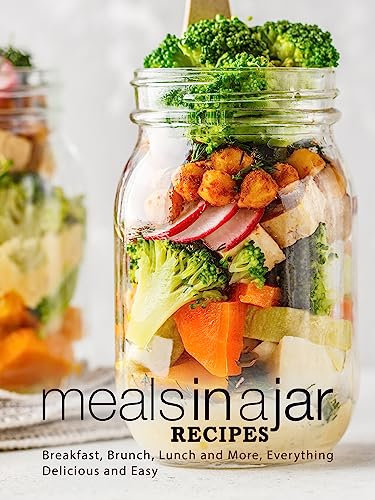 Meals in a Jar Recipes: Breakfast, Brunch, Lunch and More, Everything Delicious and Easy (Mason Jar Recipes)