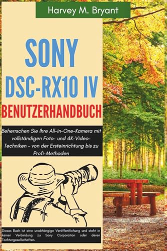 Sony DSC-RX10 IV Benutzerhandbuch: Beherrschen Sie Ihre All-in-One-Kamera mit vollständigen Foto- und 4K-Video-Techniken – von der Ersteinrichtung bis zu Profi-Methoden