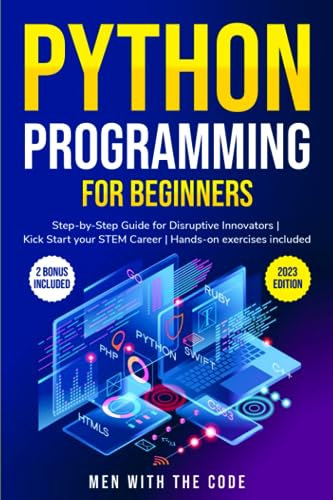 Python Programming for Beginners: The Step-by-Step Guide for Disruptive Innovators | KickStart your STEM Career| Hands-on exercises included