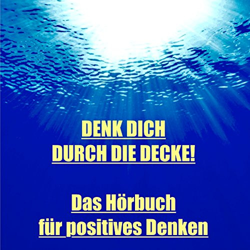Denk dich durch die Decke: Hör endlich auf, an deiner Großartigkeit zu zweifeln. Beginne ein fantastisches Leben!