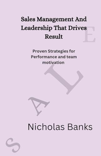 Sales Management And Leadership That Drives Result: Proven strategies for performance and team motivation