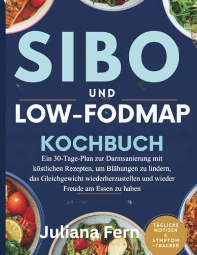 SIBO UND LOW-FODMAP KOCHBUCH: Ein 30-Tage-Plan zur Darmsanierung mit köstlichen Rezepten, um Blähungen zu lindern, das Gleichgewicht wiederherzustellen und wieder Freude am Essen zu haben