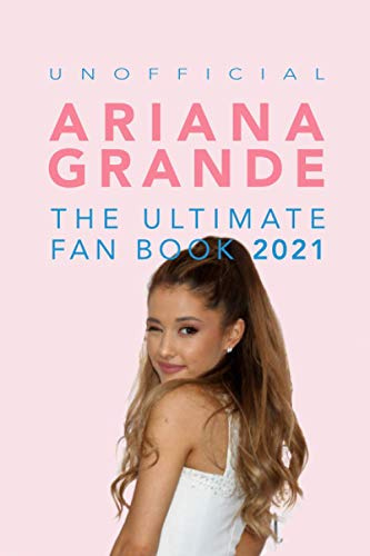 Ariana Grande: The Ultimate Fan Book 2021: Ariana Grande Facts, Quiz, Photos and BONUS Wordsearch Puzzle (Unofficial) (Ariana Grande Fan Books)