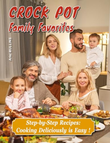 CROCKPOT FAMILY FAVORITES | Step-by-Step Slow Cooker Recipes for Families: Quick Easy Meals for Beginners — Tasty Dishes with Full-Color Pictures!