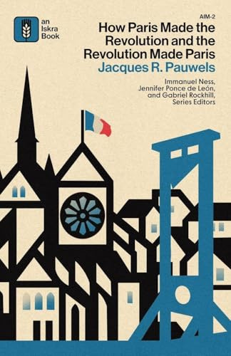 How Paris Made¿the¿Revolution¿and¿the¿Revolution¿Made¿Paris: From France's¿Royal City¿to¿Bourgeois¿Babylon,¿1789¿1889 (Anti-Imperialist Marxism, Band 2)