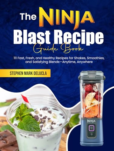 The Ninja Blast Recipe Guide Book: 111 Fast, Fresh, and Healthy Recipes for Shakes, Smoothies, and Satisfying Blends—Anytime, Anywhere