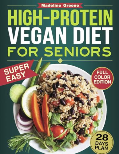 High-Protein Vegan Diet Cookbook for Seniors: Quick and Delicious Plant-Based Recipes for Active Aging - 28-Day Meal Plan to Support Muscle Health and Vitality