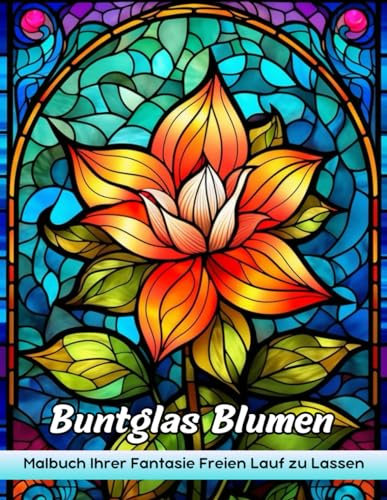 Buntglas Blumen Malbuch: Buntglasblumen Malvorlagen - Blumiges Buntglas Für Strahlende Kunst