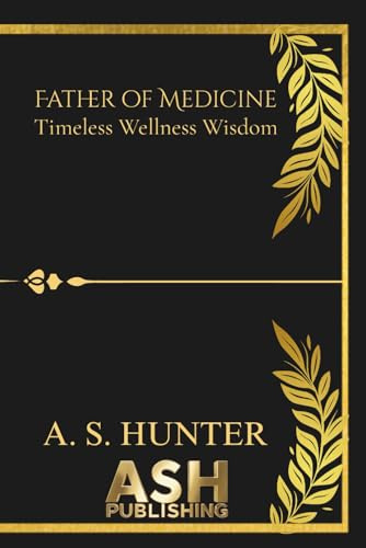Father of Medicine: Timeless Wellness Wisdom.: Hippocrates inspired holistic guidebook