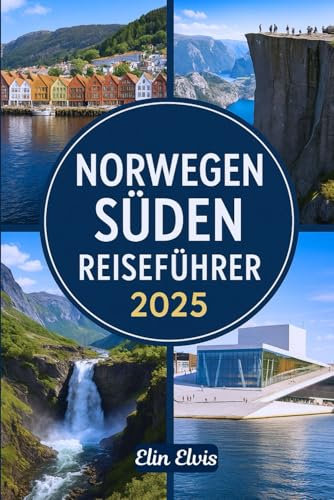 NORWEGEN SÜDEN REISEFÜHRER 2025: Ein Reiseführer für die Erkundung Südnorwegens: Oslo, Kristiansand, Stavanger, Arendal, Mandal, Tønsberg, Fjorde, Inseln und versteckte Schätze
