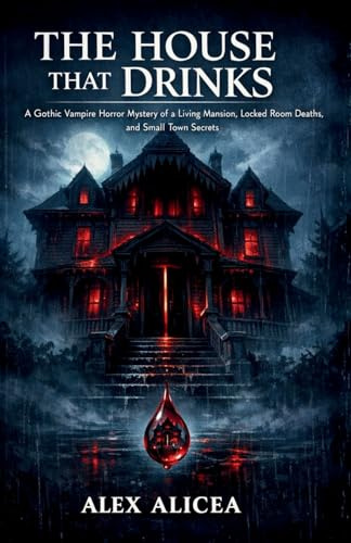 The House That Drinks: A Gothic Vampire Horror Mystery of a Living Mansion, Locked Room Deaths, and Small Town Secrets
