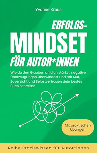 Erfolgs-Mindset für Autor*innen: Wie du den Glauben an dich stärkst, negative Überzeugungen überwindest und mit Mut, Zuversicht und Selbstvertrauen dein bestes Buch schreibst