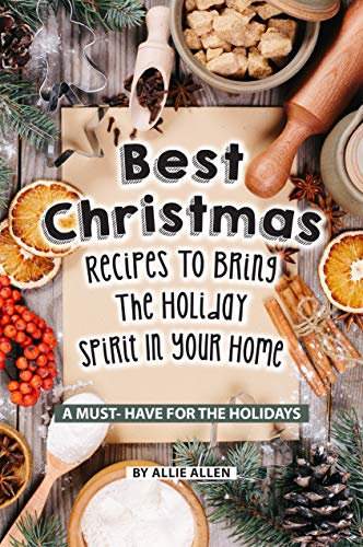 Best Christmas Recipes to Bring the Holiday Spirit in Your Home: A Must- Have for The Holidays