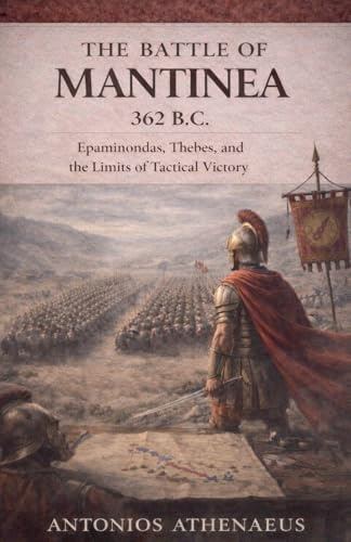 The Battle of Mantinea 362 B.C.: Epaminondas, Thebes, and the Limits of Tactical Victory (Epic Battles of Ancient History, Band 3)