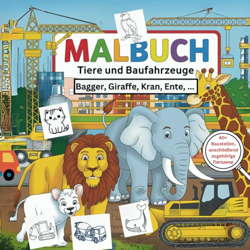 Malbuch: Tiere und Baufahrzeuge; Bagger, Giraffe, Kran, Ente,..: ab dem 4. Geburtstag mit über 40 detailreichen Motiven für Kreativität, Konzentration und Motorik