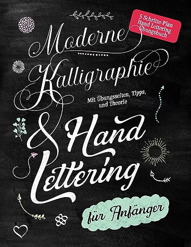Moderne Kalligraphie & Handlettering für Anfänger : 5 Schritte-Plan Handlettering Übungsbuch mit Übungsseiten, Tipps und Theorie