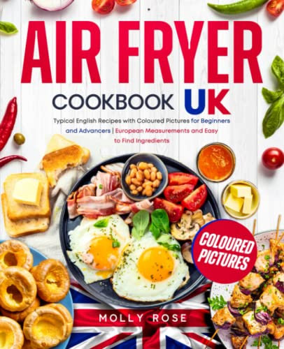 Air Fryer Cookbook UK: Typical English Recipes with Coloured Pictures for Beginners and Advancers | European Measurements and Easy to Find Ingredients