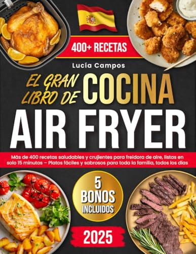 El Gran Libro de Cocina Air Fryer: 400+ recetas saludables y crujientes para freidora de aire, listas en solo 15 minutos – Platos fáciles y sabrosos para toda la familia, todos los días