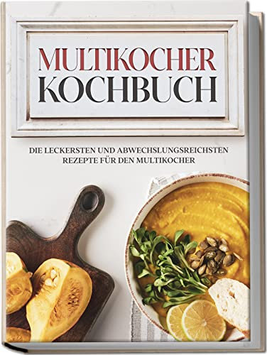 Multikocher Kochbuch: Die leckersten und abwechslungsreichsten Rezepte für den Multikocher | inkl. One Pot-Gerichten, Brot-Rezepten & Desserts (German Edition)