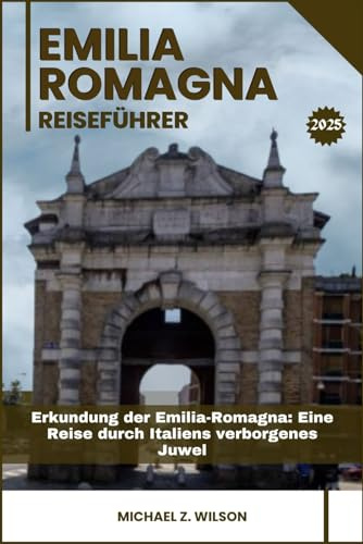 EMILIA ROMAGNA REISEFÜHRER: Erkundung der Emilia-Romagna: Eine Reise durch Italiens verborgenes Juwel
