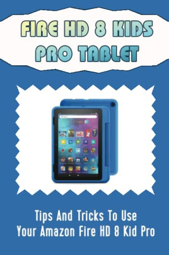 Fire HD 8 Kids Pro Tablet: Tips And Tricks To Use Your Amazon Fire HD 8 Kid Pro