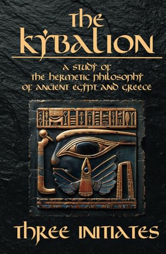 The Kybalion - A Study of The Hermetic Philosophy of Ancient Egypt and Greece: The 7 Universal Principles by Hermes Trismegistus (Annotated and illustrated)