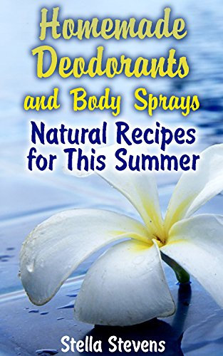 Homemade Deodorants and Body Sprays: Natural Recipes for This Summer: (Homemade Cosmetics, Homemade Self-Care) (English Edition)