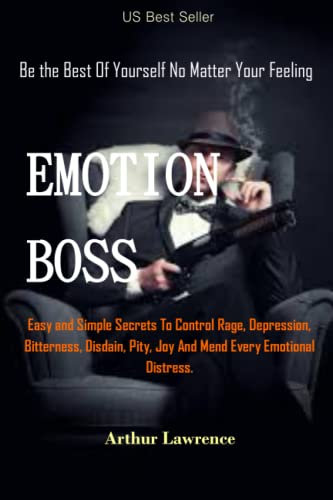Emotion Boss: Be the Best Of Yourself No Matter Your Feeling. Easy and Simple Secrets To Control Rage, Depression, Bitterness, Disdain, Pity, Joy And Mend Every Emotional Distress.no pain no tears