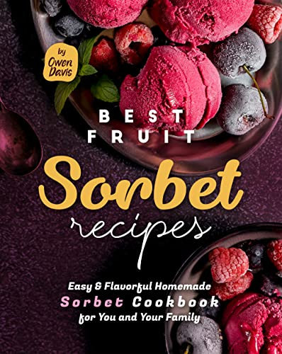 Best Fruit Sorbet Recipes: Easy & Flavorful Homemade Sorbet Cookbook for You and Your Family (English Edition)