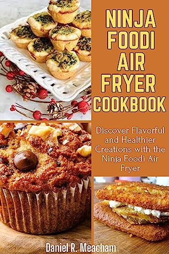 Ninja Foodi Air Fryer Cookbook: Discover Flavorful and Healthier Creations with the Ninja Foodi Air Fryer