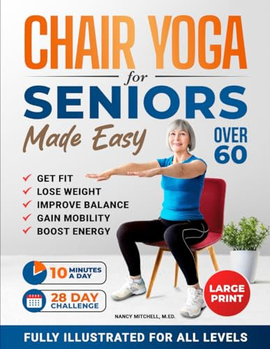 Chair Yoga For Seniors Made Easy: 28-day Beginner to Advanced Challenges to Build Strength, Gain Mobility & Improve Balance, plus Cardio-Toning to Boost Weight Loss in Under 10 Minutes a Day
