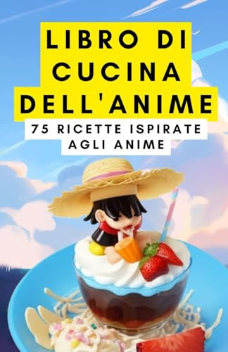Libro di cucina dell'anime: 75 ricette ispirate agli anime