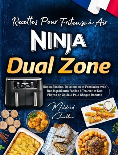 Recettes Pour Friteuse à Air Ninja Dual Zone avec Des Photos en Couleur: Repas Simples, Délicieuses et Familiales avec Des Ingrédients Faciles à Trouver.