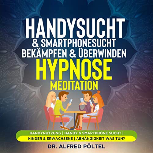 Handysucht & Smartphonesucht bekämpfen & überwinden - Hypnose/Meditation: Handynutzung / Handy & Smartphone Sucht / Kinder & Erwachsene / Abhängigkeit was tun?