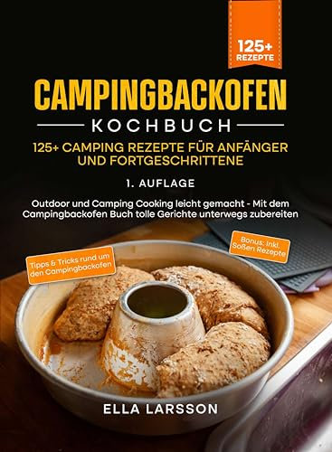 Campingbackofen Kochbuch – 125+ Camping Rezepte für Anfänger und Fortgeschrittene: Outdoor und Camping Cooking leicht gemacht - Mit dem Campingbackofen Buch tolle Gerichte unterwegs zubereiten