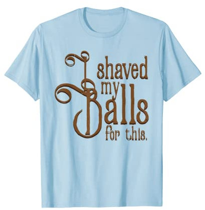 I Shaved My Balls For This Tee Rasier-T-Shirt T-Shirt