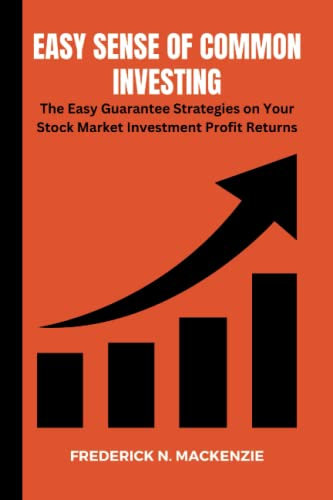 EASY SENSE OF COMMON INVESTING: The Easy Guarantee Strategies on Your Stock Market Investment Profit Returns