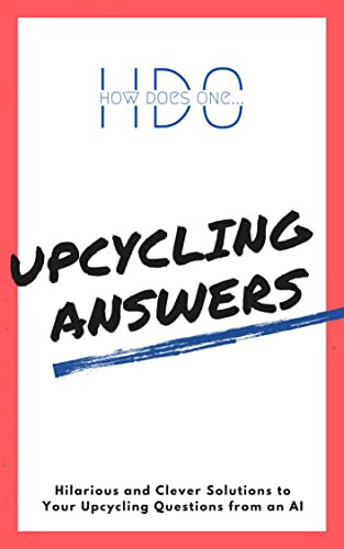 Upcycling Answers: Hilarious and Clever Solutions to Your Upcycling Questions from an AI (How Does One - The Fun) (English Edition)